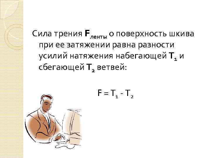 Сила трения Fленты о поверхность шкива при ее затяжении равна разности усилий натяжения набегающей