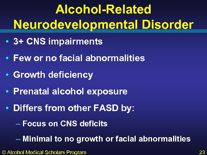 Alcohol-Related Neurodevelopmental Disorder • 3+ CNS impairments • Few or no facial abnormalities •