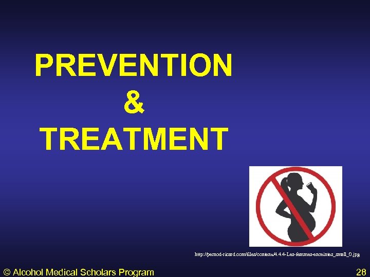 PREVENTION & TREATMENT http: //pernod-ricard. com/files/contenu/4. 4. 4 -Les-femmes-enceintes_small_0. jpg © Alcohol Medical Scholars