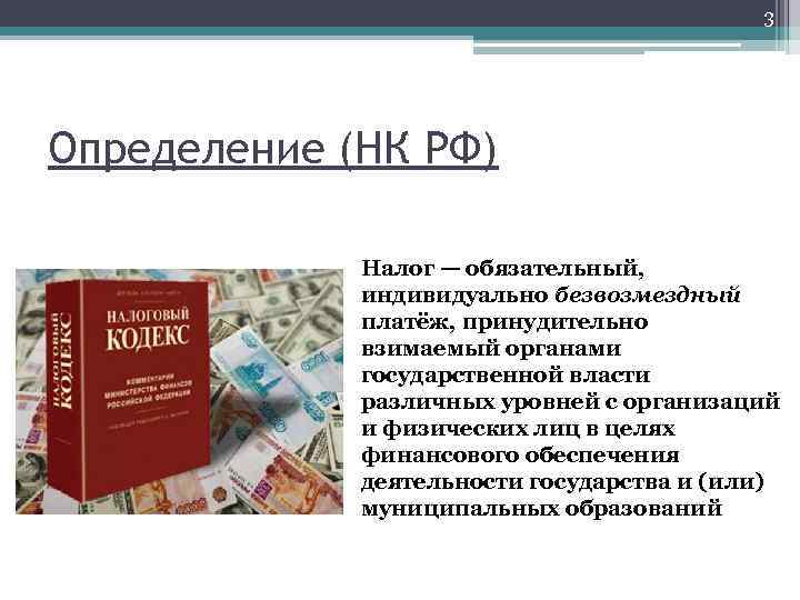 3 Определение (НК РФ) Налог — обязательный, индивидуально безвозмездный платёж, принудительно взимаемый органами государственной