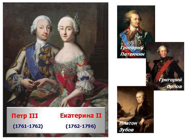Григорий Потемкин Григорий Орлов Петр III (1761 -1762) Екатерина II (1762 -1796) Платон Зубов