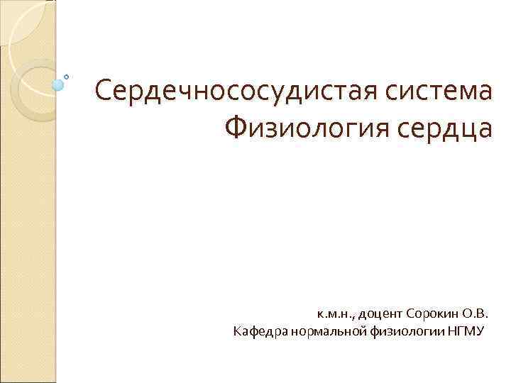 Сердечнососудистая система Физиология сердца к. м. н. , доцент Сорокин О. В. Кафедра нормальной
