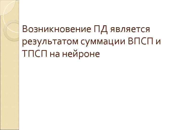 Возникновение ПД является результатом суммации ВПСП и ТПСП на нейроне 