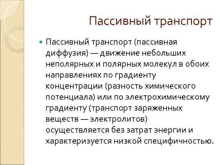 Пассивный транспорт (пассивная диффузия) — движение небольших неполярных и полярных молекул в обоих направлениях