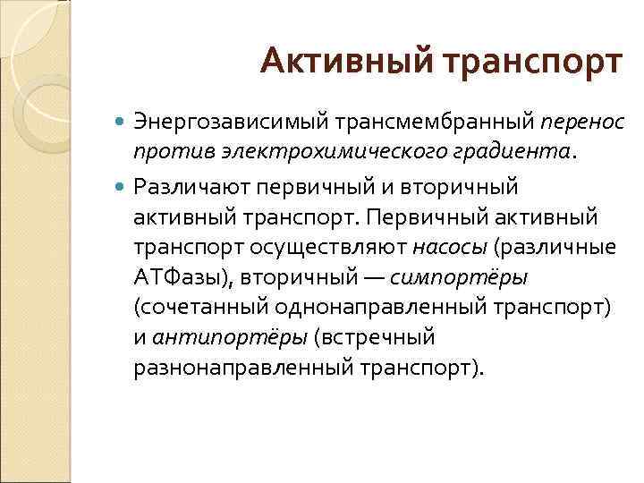 Активный транспорт Энергозависимый трансмембранный перенос против электрохимического градиента. Различают первичный и вторичный активный транспорт.