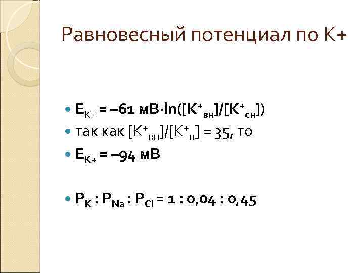 Равновесный потенциал по К+ EK+ = – 61 м. В·ln([K+вн]/[K+сн]) так как [K+вн]/[K+н] =