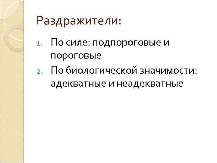 Раздражители: По силе: подпороговые и пороговые 2. По биологической значимости: адекватные и неадекватные 1.