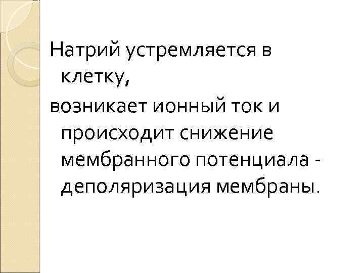 Натрий устремляется в клетку, возникает ионный ток и происходит снижение мембранного потенциала - деполяризация