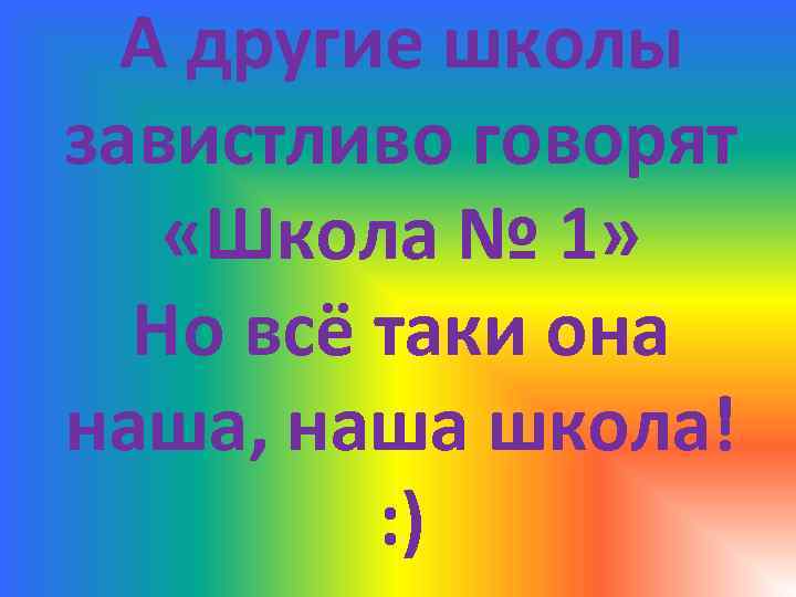 А другие школы завистливо говорят «Школа № 1» Но всё таки она наша, наша