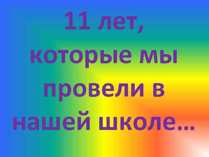 11 лет, которые мы провели в нашей школе… 