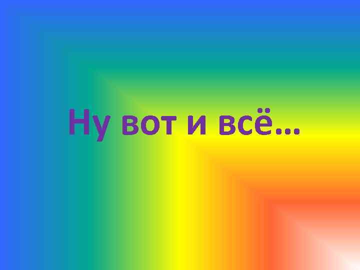 Ну вот и всё… 