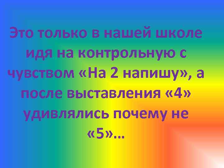 Это только в нашей школе идя на контрольную с чувством «На 2 напишу» ,