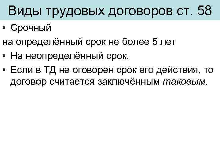 Виды трудовых договоров ст. 58 • Срочный на определённый срок не более 5 лет