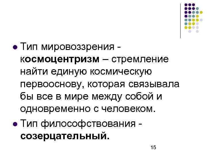 Тип мировоззрения космоцентризм – стремление найти единую космическую первооснову, которая связывала бы все в