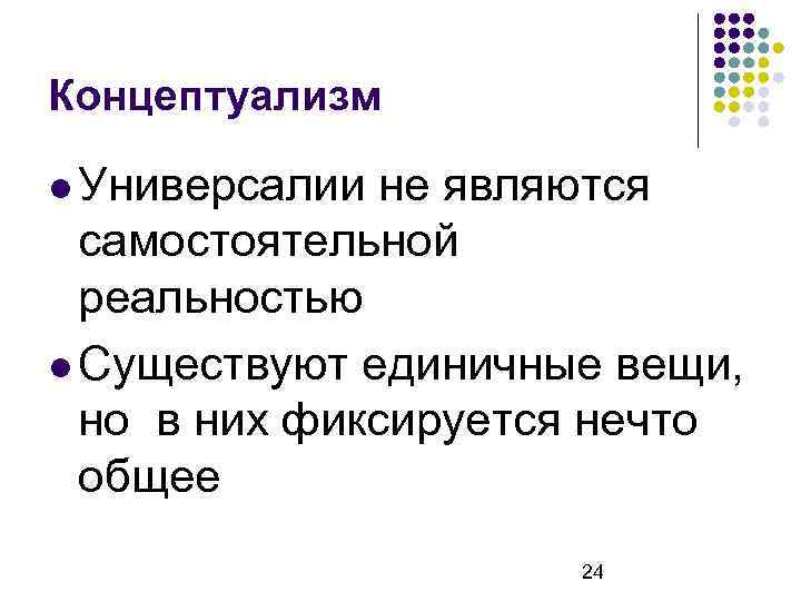 Концептуализм Универсалии не являются самостоятельной реальностью Существуют единичные вещи, но в них фиксируется нечто