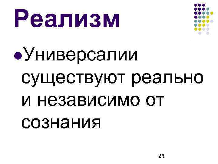 Реализм Универсалии существуют реально и независимо от сознания 25 