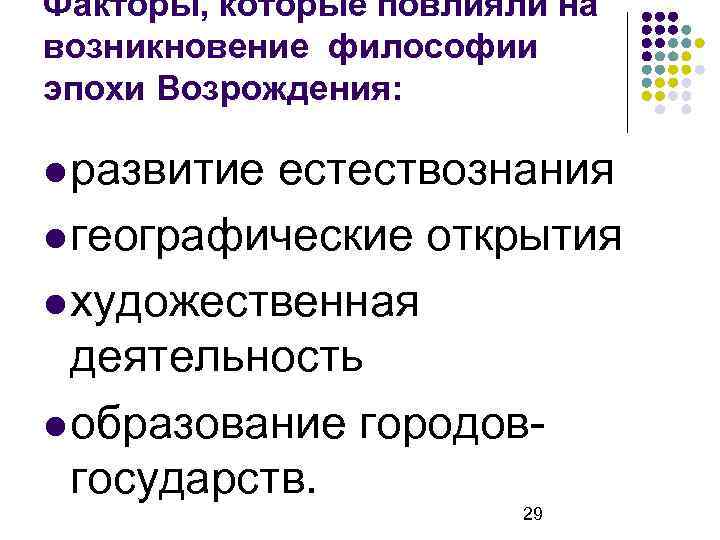 Факторы, которые повлияли на возникновение философии эпохи Возрождения: развитие естествознания географические открытия художественная деятельность