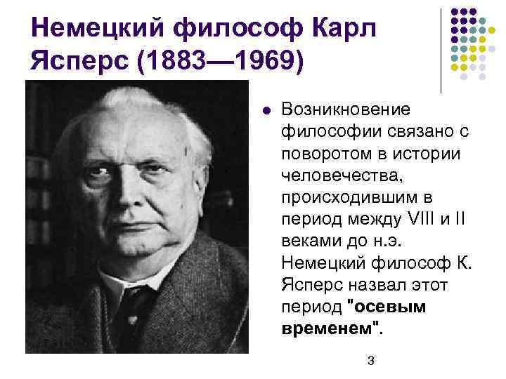 Немецкий философ Карл Ясперс (1883— 1969) Возникновение философии связано с поворотом в истории человечества,