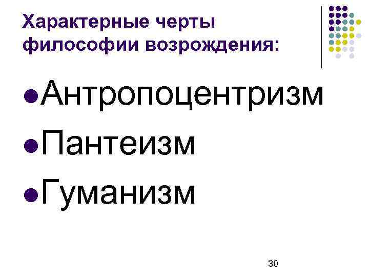 Характерные черты философии возрождения: Антропоцентризм Пантеизм Гуманизм 30 