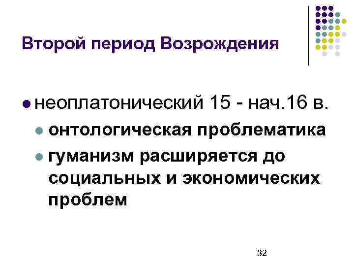 Второй период Возрождения неоплатонический 15 - нач. 16 в. онтологическая проблематика гуманизм расширяется до