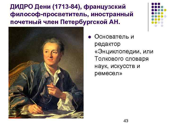 ДИДРО Дени (1713 -84), французский философ-просветитель, иностранный почетный член Петербургской АН. Основатель и редактор