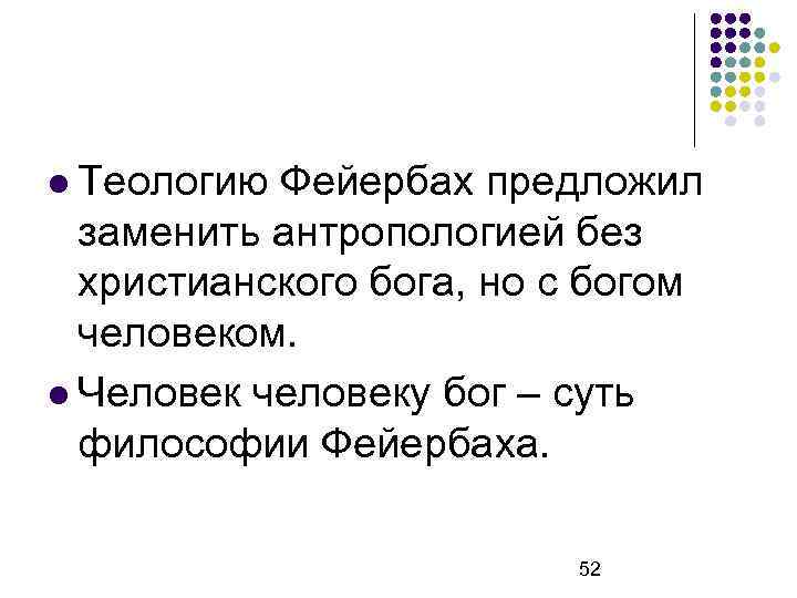  Теологию Фейербах предложил заменить антропологией без христианского бога, но с богом человеком. Человек