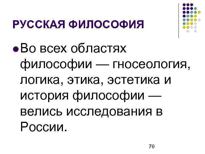РУССКАЯ ФИЛОСОФИЯ Во всех областях философии — гносеология, логика, этика, эстетика и история философии