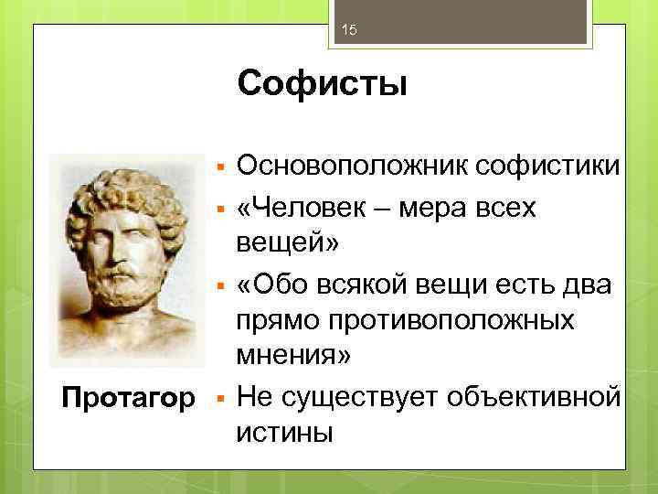 15 Софисты § § § Протагор § Основоположник софистики «Человек – мера всех вещей»