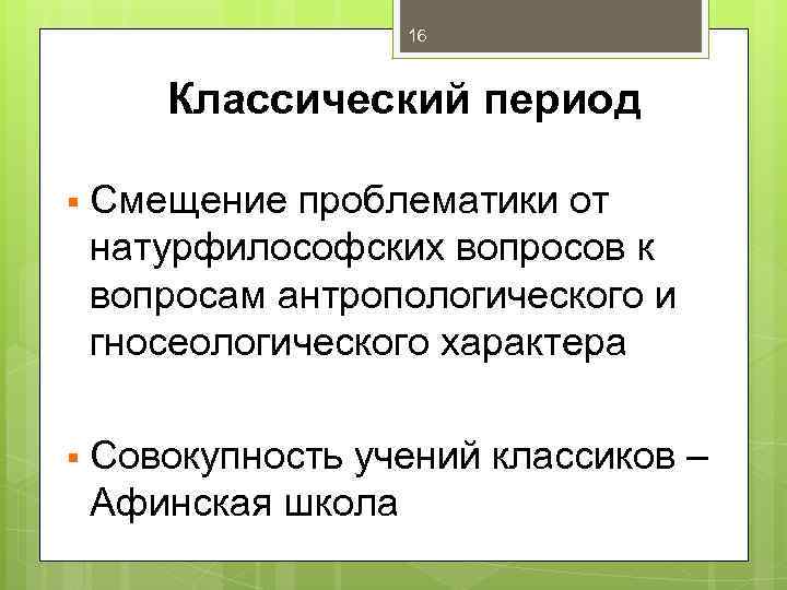 16 Классический период § Смещение проблематики от натурфилософских вопросов к вопросам антропологического и гносеологического