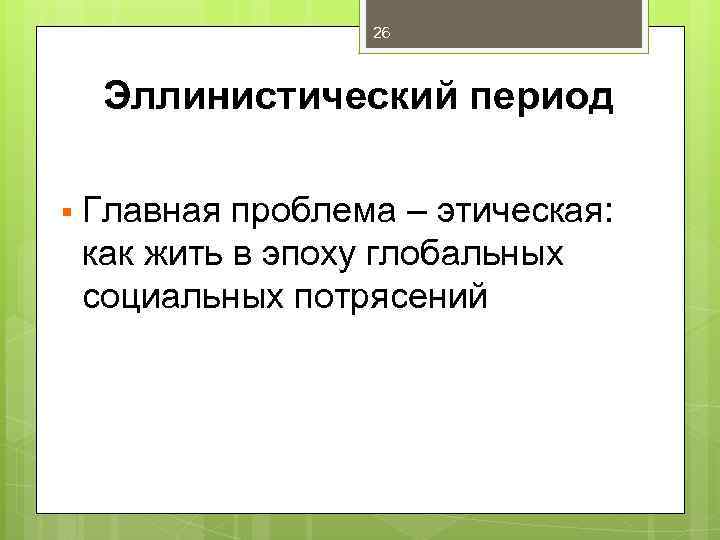 26 Эллинистический период § Главная проблема – этическая: как жить в эпоху глобальных социальных