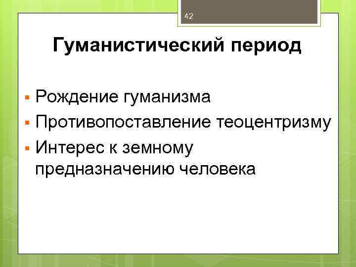 42 Гуманистический период Рождение гуманизма § Противопоставление теоцентризму § Интерес к земному предназначению человека