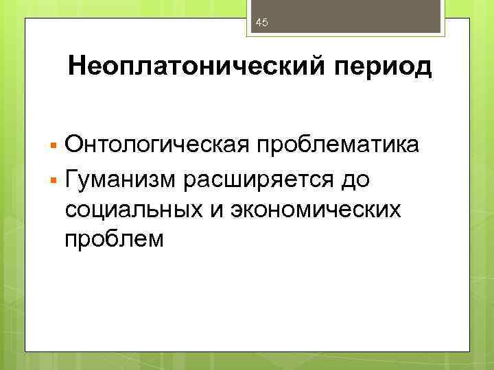 45 Неоплатонический период Онтологическая проблематика § Гуманизм расширяется до социальных и экономических проблем §