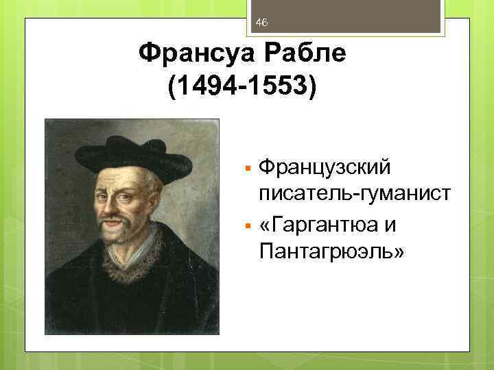 46 Франсуа Рабле (1494 -1553) § § Французский писатель-гуманист «Гаргантюа и Пантагрюэль» 