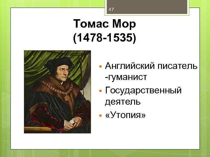 47 Томас Мор (1478 -1535) § § § Английский писатель -гуманист Государственный деятель «Утопия»