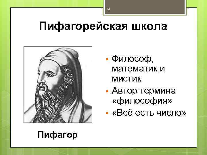 9 Пифагорейская школа § § § Пифагор Философ, математик и мистик Автор термина «философия»