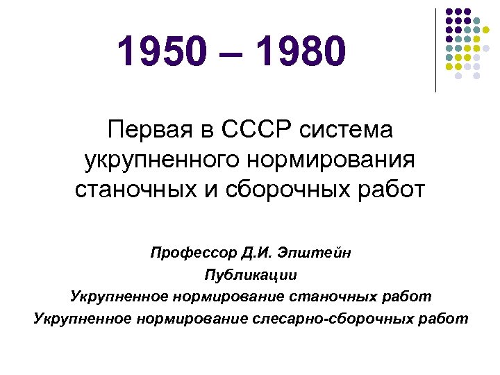 1950 – 1980 Первая в СССР система укрупненного нормирования станочных и сборочных работ Профессор