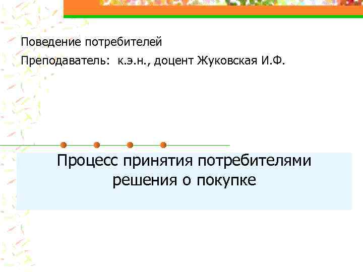 Поведение потребителей Преподаватель: к. э. н. , доцент Жуковская И. Ф. Процесс принятия потребителями