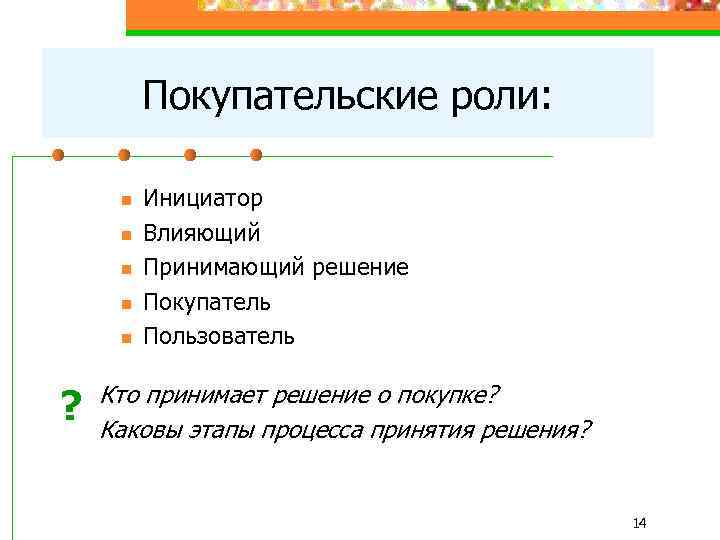 Покупательские роли: n n n ? Инициатор Влияющий Принимающий решение Покупатель Пользователь Кто принимает