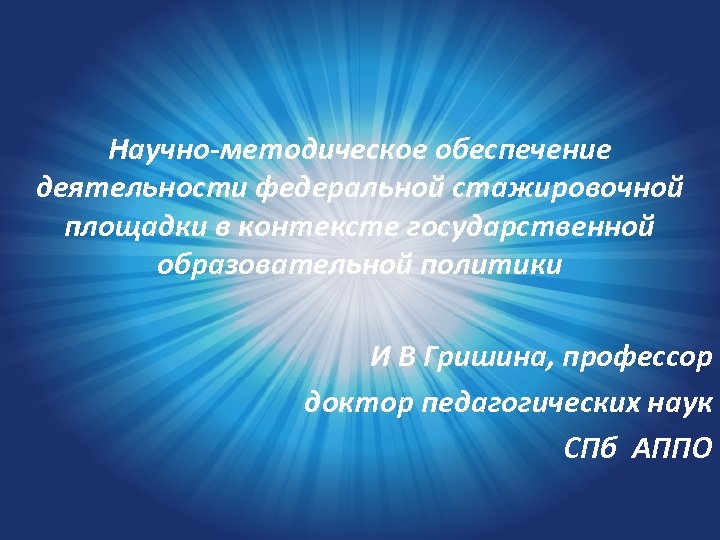 Научно-методическое обеспечение деятельности федеральной стажировочной площадки в контексте государственной образовательной политики И В Гришина,