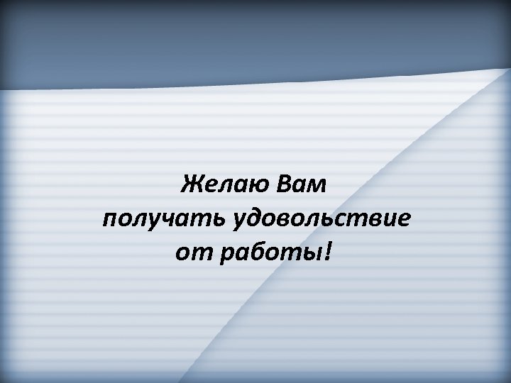 Желаю Вам получать удовольствие от работы! 