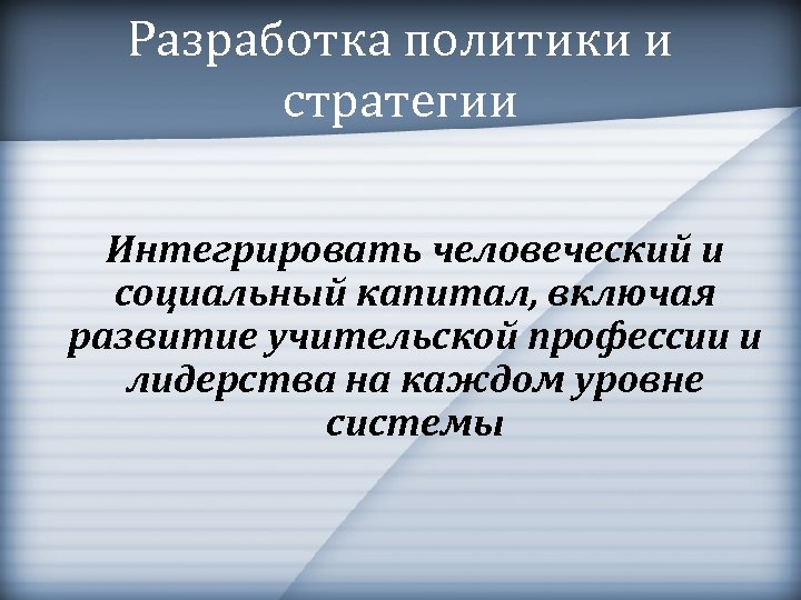 Разработка политики и стратегии Интегрировать человеческий и социальный капитал, включая развитие учительской профессии и