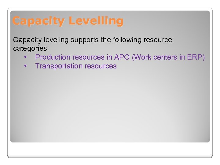 Capacity Levelling Capacity leveling supports the following resource categories: • Production resources in APO