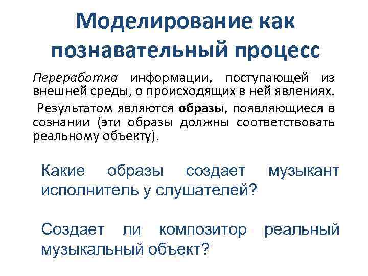 Моделирование как познавательный процесс Переработка информации, поступающей из внешней среды, о происходящих в ней