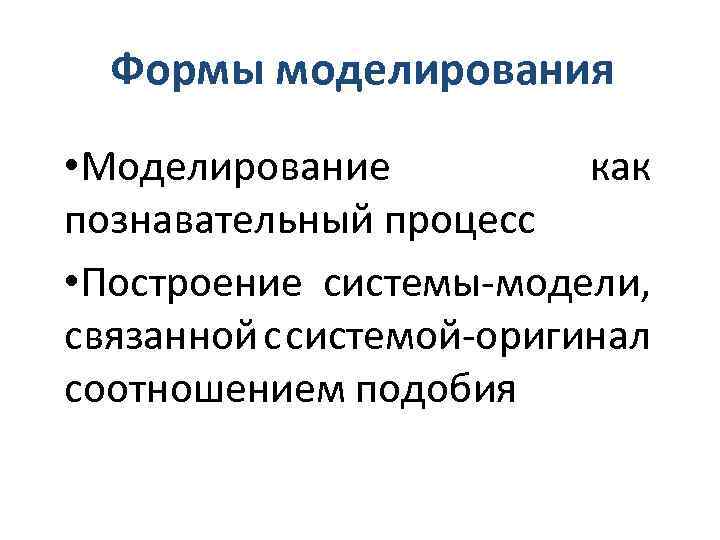 Формы моделирования • Моделирование как познавательный процесс • Построение системы модели, связанной с системой