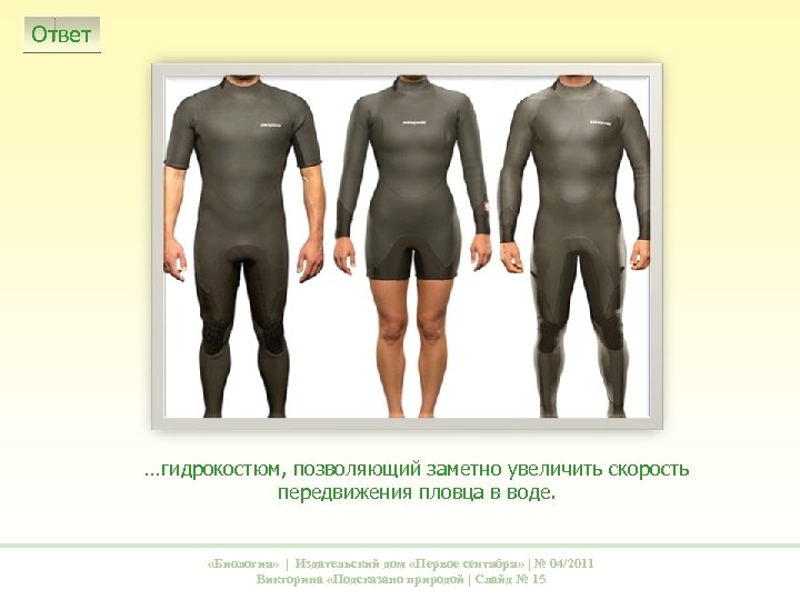 Ответ …гидрокостюм, позволяющий заметно увеличить скорость передвижения пловца в воде. «Биология» | Издательский дом