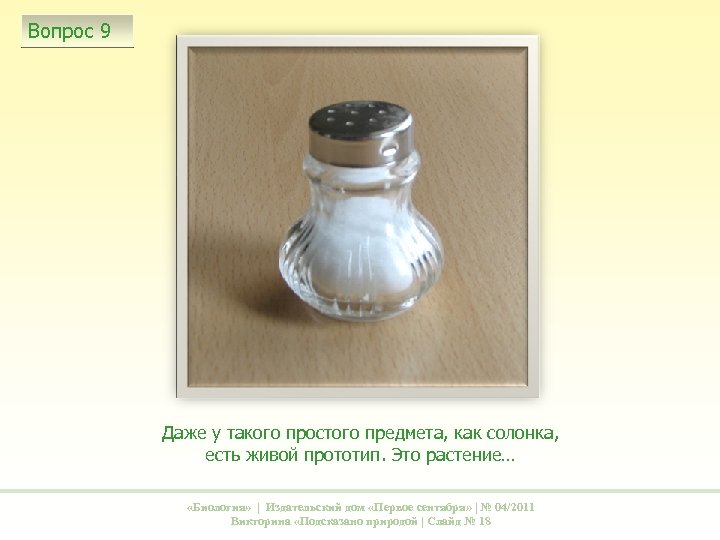 Вопрос 9 Даже у такого простого предмета, как солонка, есть живой прототип. Это растение…