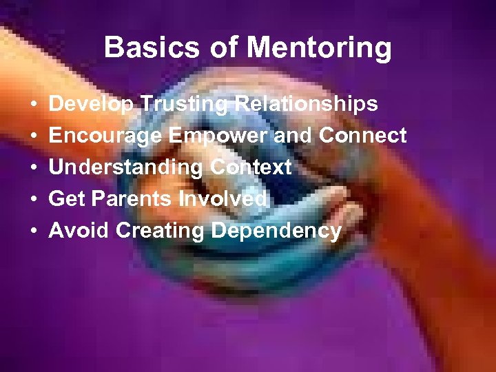 Basics of Mentoring • • • Develop Trusting Relationships Encourage Empower and Connect Understanding