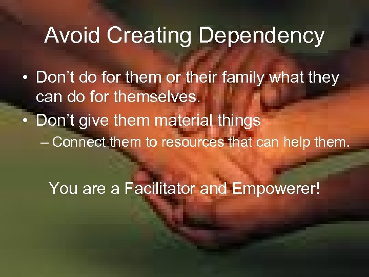 Avoid Creating Dependency • Don’t do for them or their family what they can