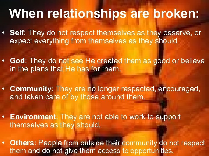 When relationships are broken: • Self: They do not respect themselves as they deserve,