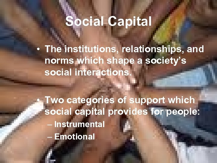 Social Capital • The institutions, relationships, and norms which shape a society’s social interactions.
